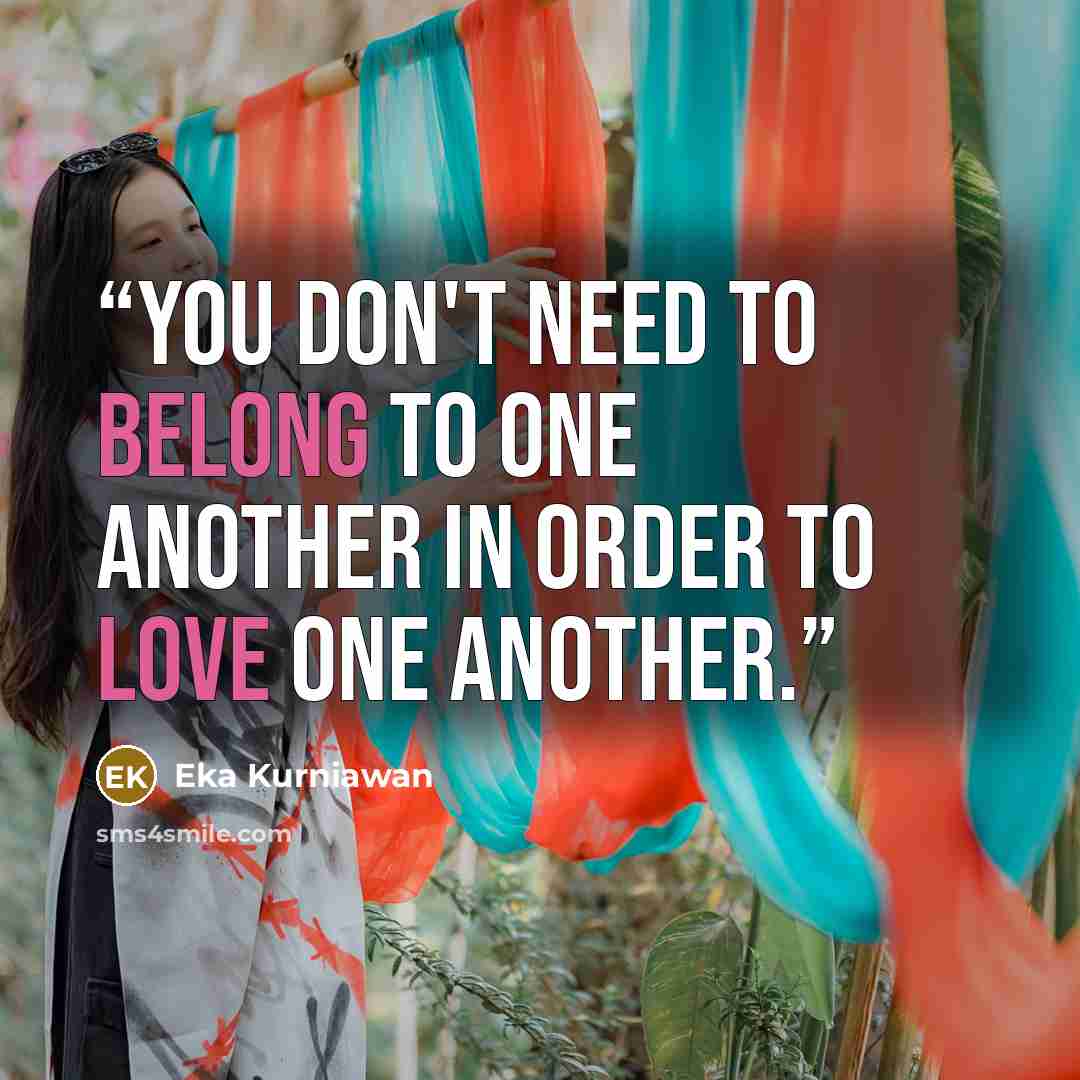 “You don't need to belong to one another in order to love one another.” quote by Eka Kurniawan