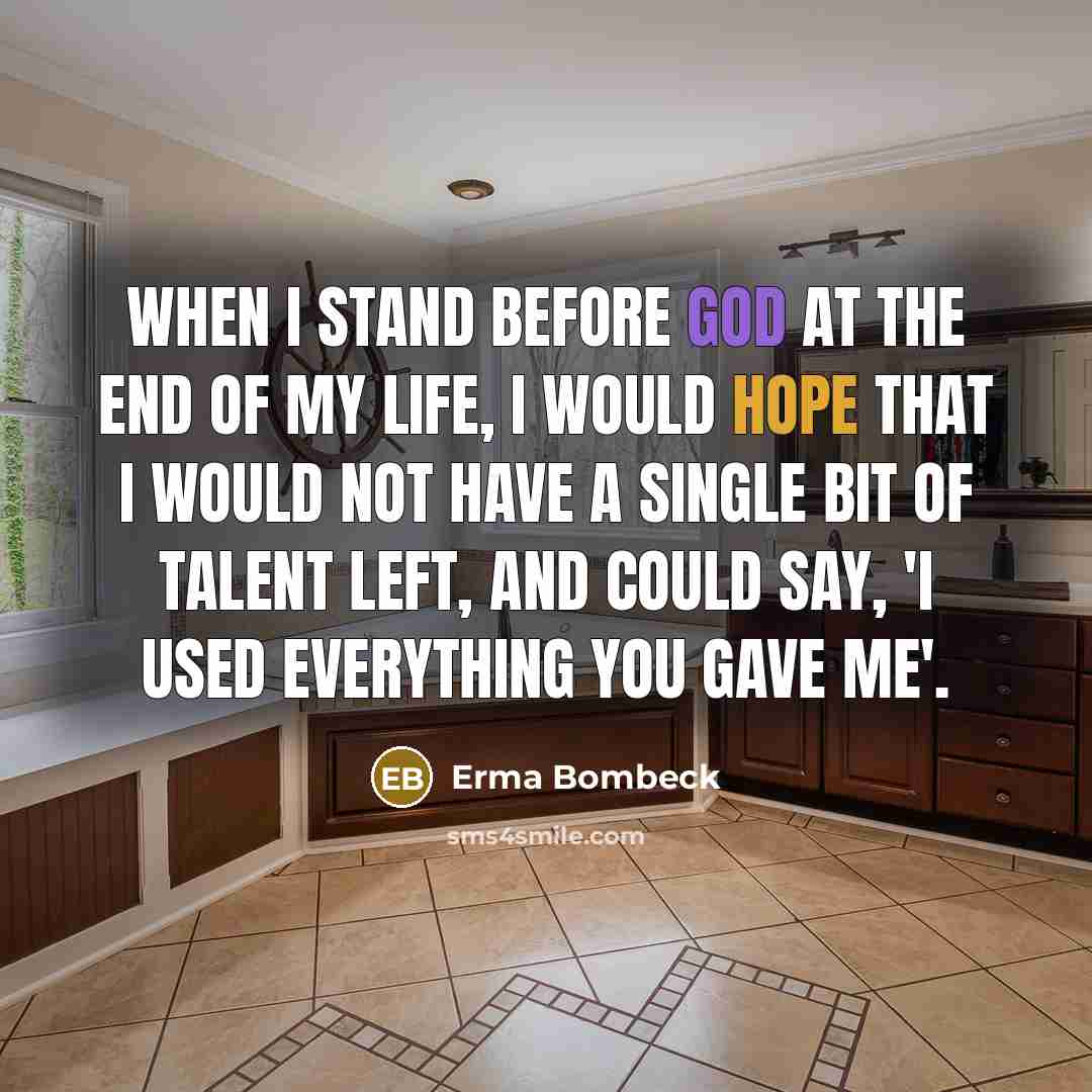“When I stand before God at the end of my life, I would hope that I would not have a single bit of talent left, and could say, 'I used everything you gave me'.” quote by Erma Bombeck