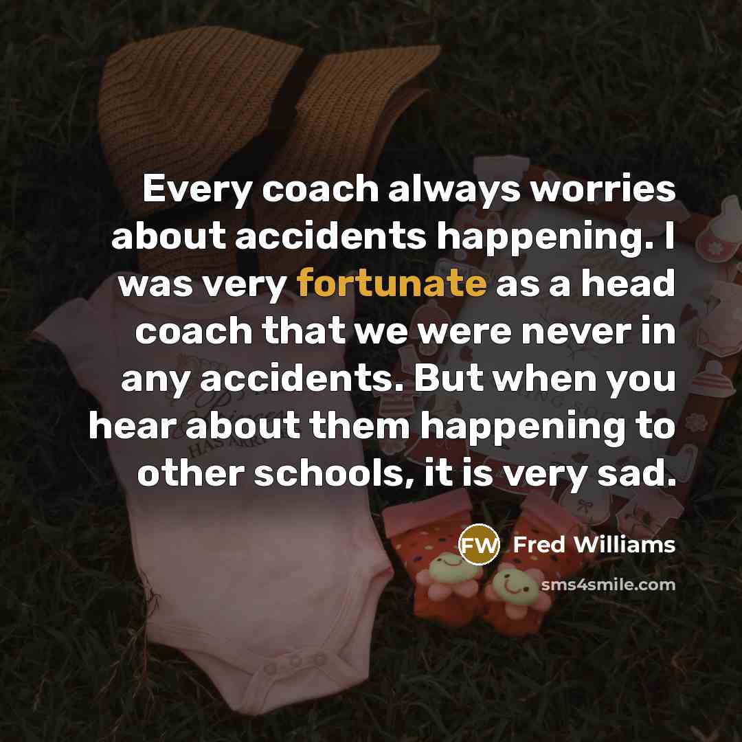 “Every coach always worries about accidents happening. I was very…” quote by Fred Williams