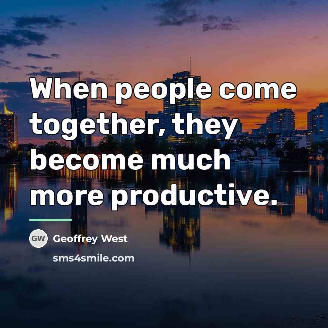 “When people come together, they become much more productive.…” quote by Geoffrey West