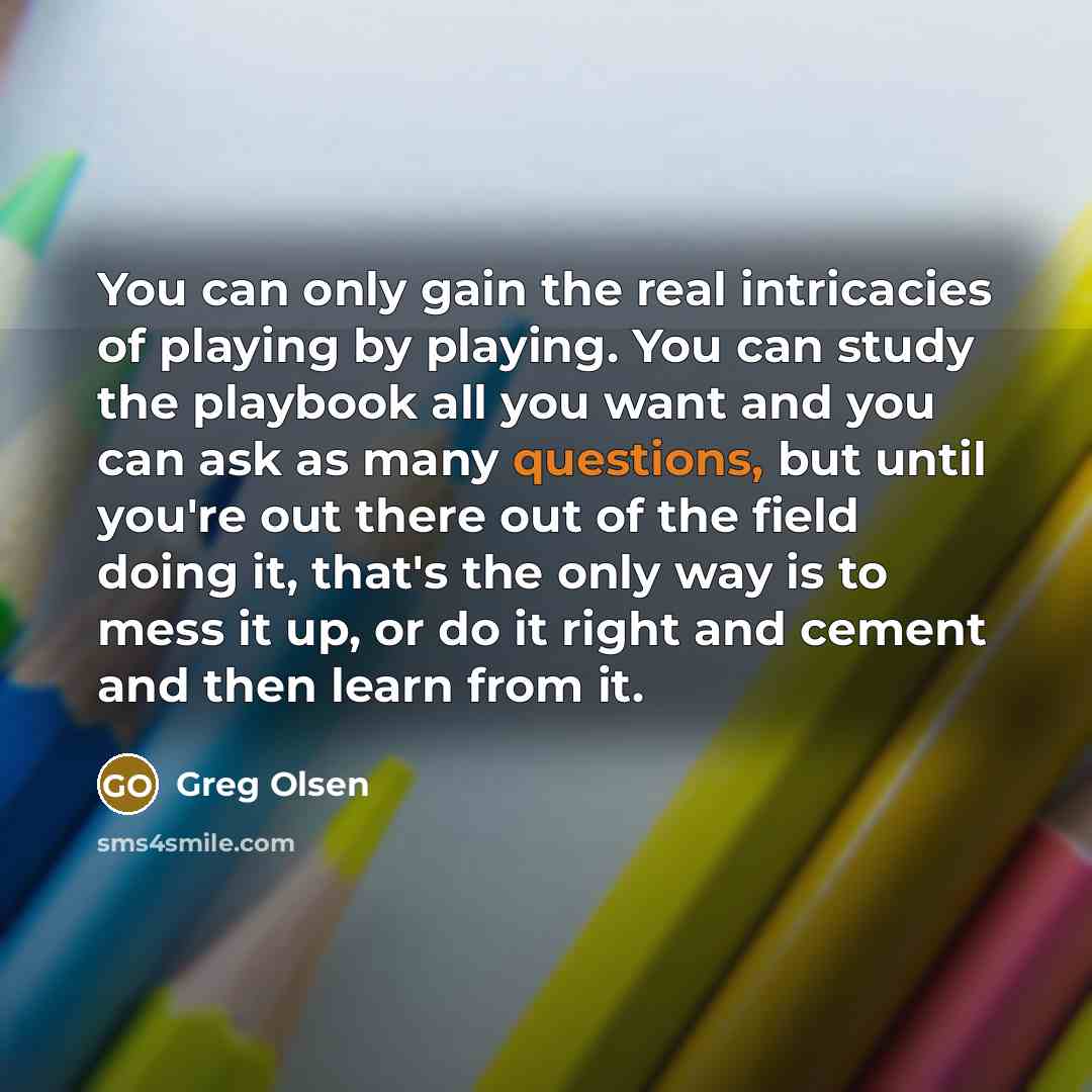 “You can only gain the real intricacies of playing by…” quote by Greg Olsen