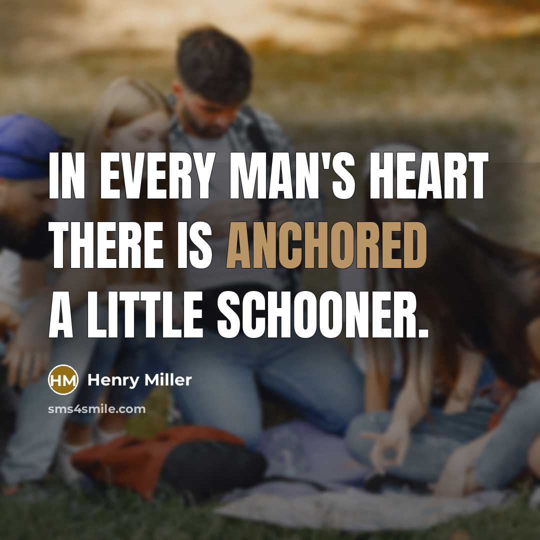 “In every man's heart there is anchored a little schooner.…” quote by Henry Miller