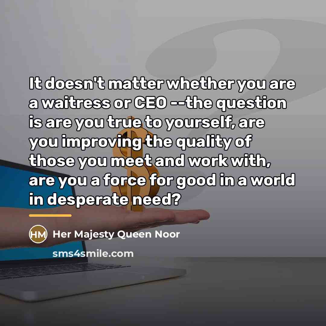 “It doesn't matter whether you are a waitress or CEO…” quote by Her Majesty Queen Noor
