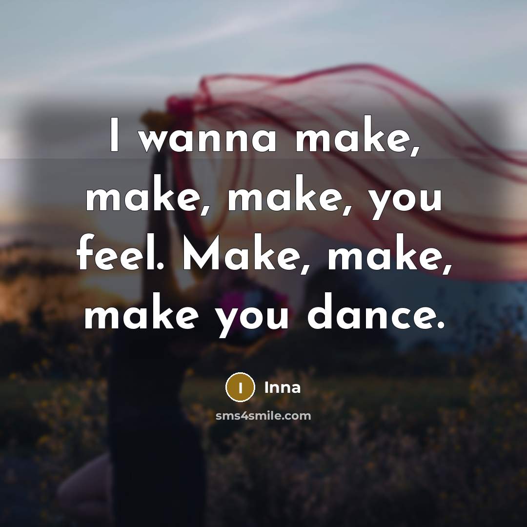 “I wanna make, make, make, you feel. Make, make, make you dance.” quote by Inna