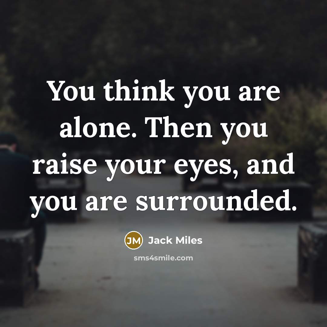 “You think you are alone. Then you raise your eyes,…” quote by Jack Miles
