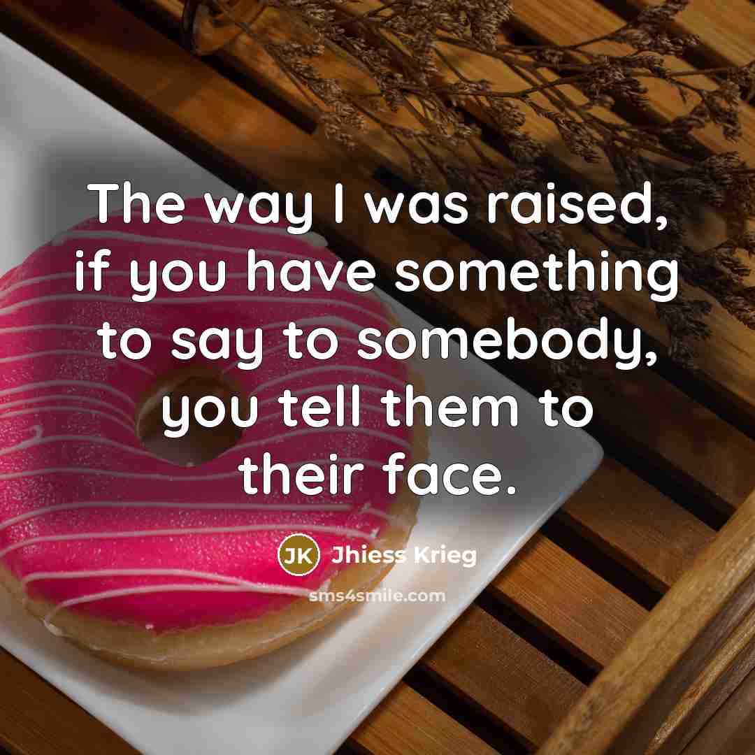 “The way I was raised, if you have something to…” quote by Jhiess Krieg