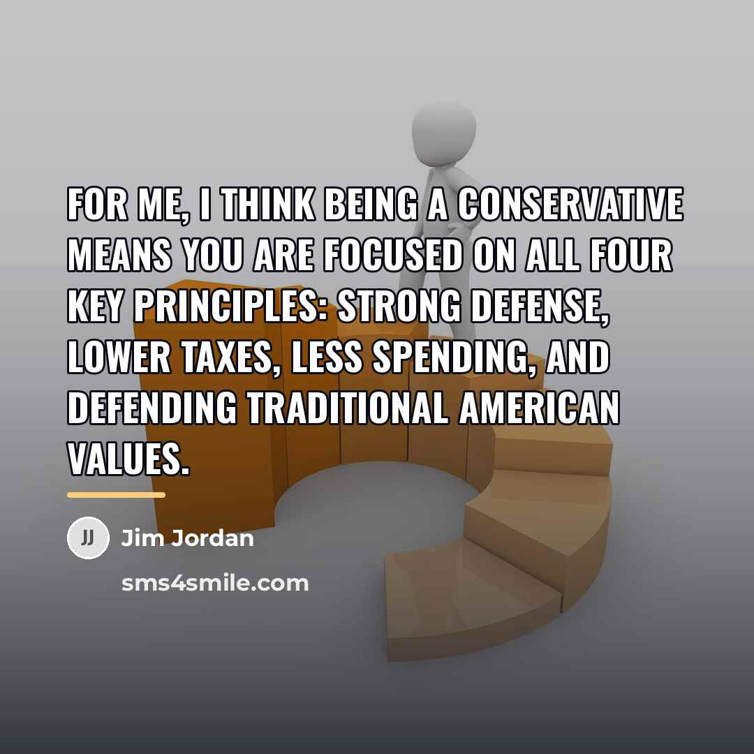 “For me, I think being a conservative means you are…” quote by Jim Jordan