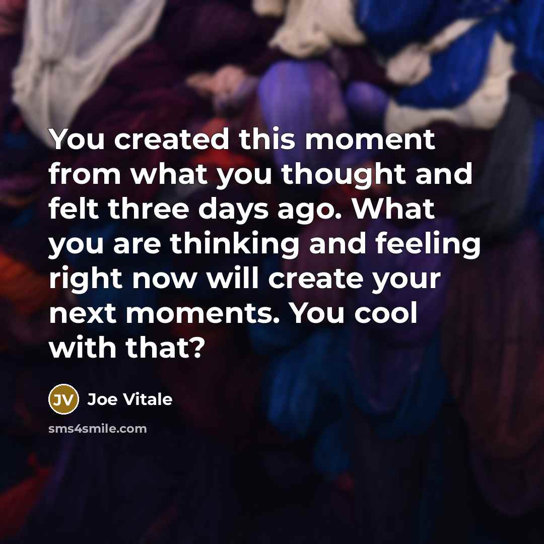 “You created this moment from what you thought and felt…” quote by Joe Vitale