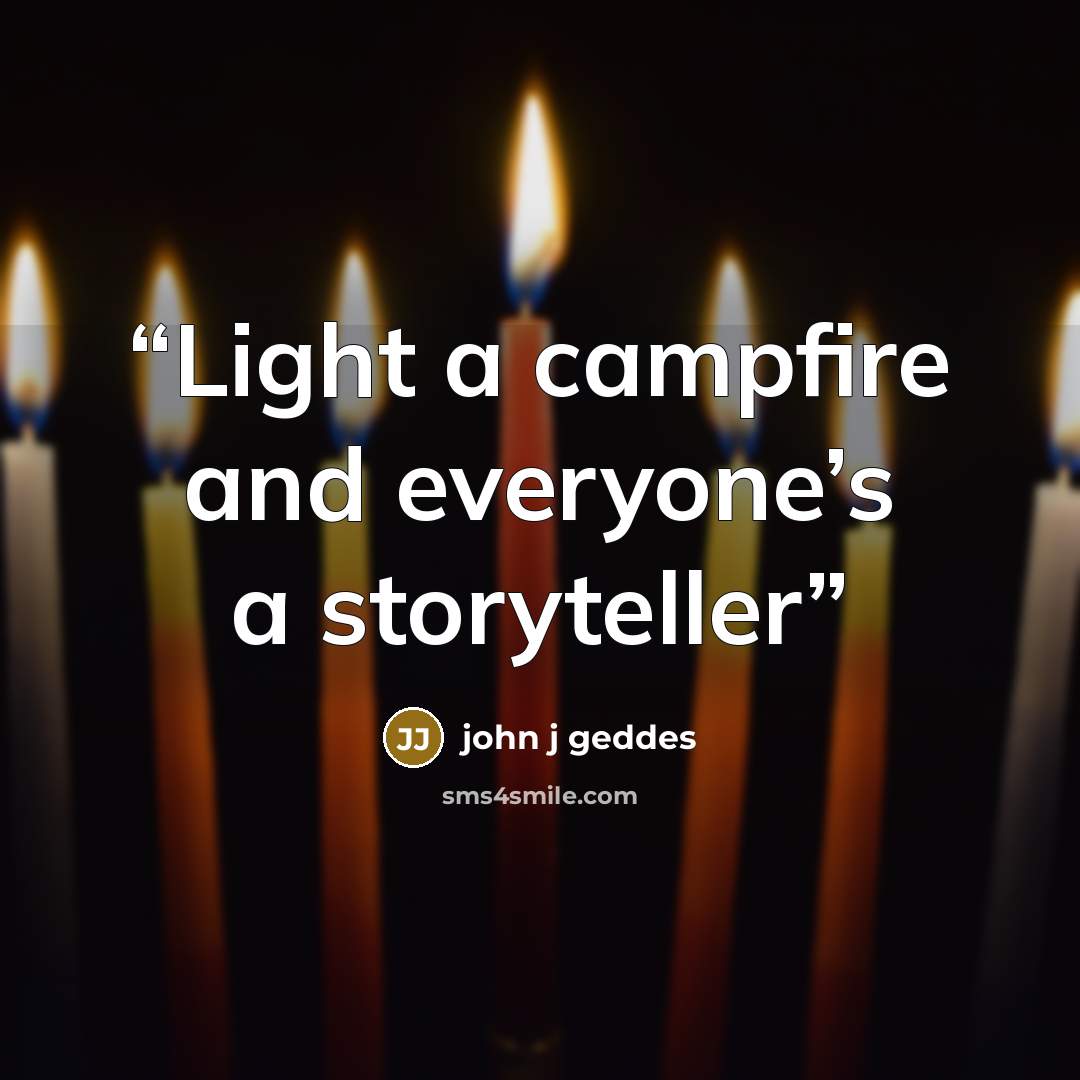 “Light a campfire and everyone’s a storyteller” quote by john j geddes