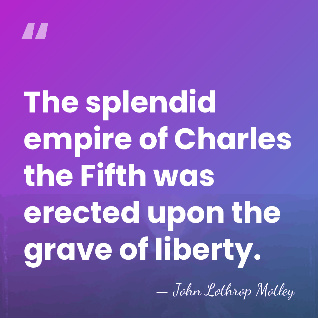 The splendid empire of Charles the Fifth was erected upon the grave&hellip; - John Lothrop Motley
