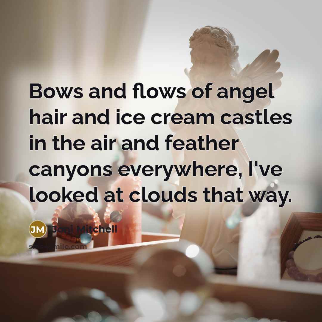 “Bows and flows of angel hair and ice cream castles…” quote by Joni Mitchell