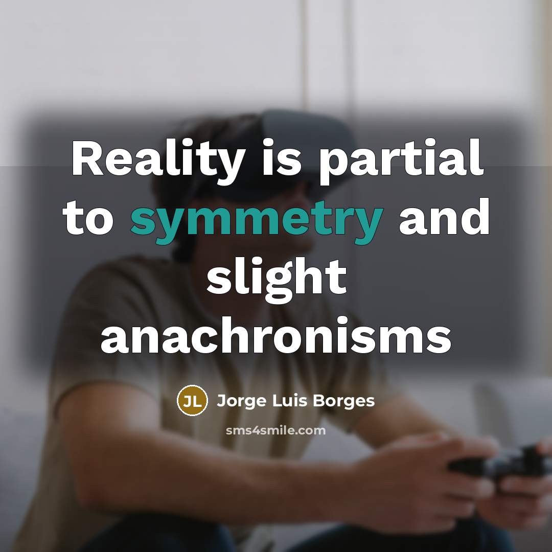 “Reality is partial to symmetry and slight anachronisms…” quote by Jorge Luis Borges