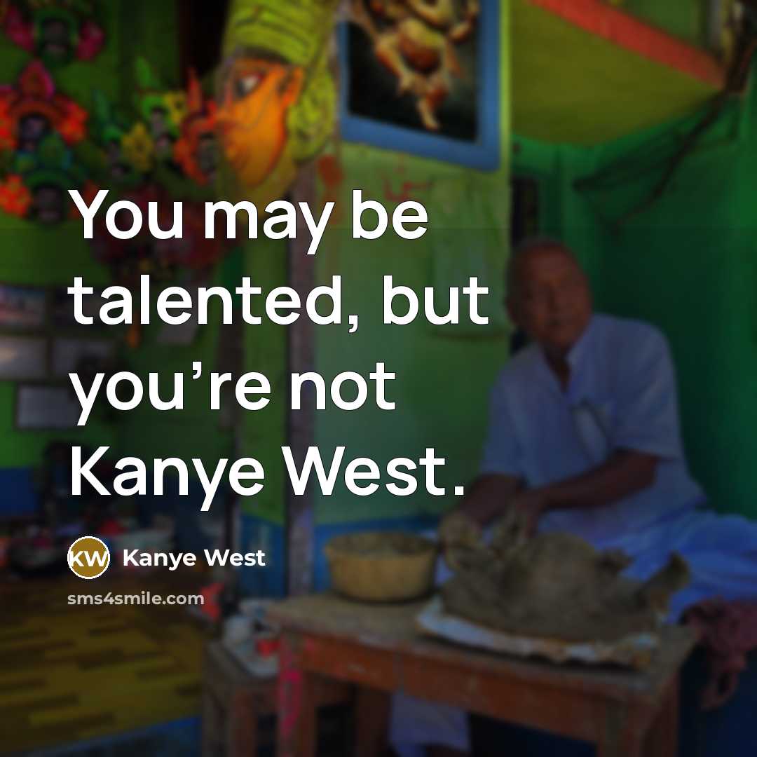 “You may be talented, but you're not Kanye West.…” quote by Kanye West