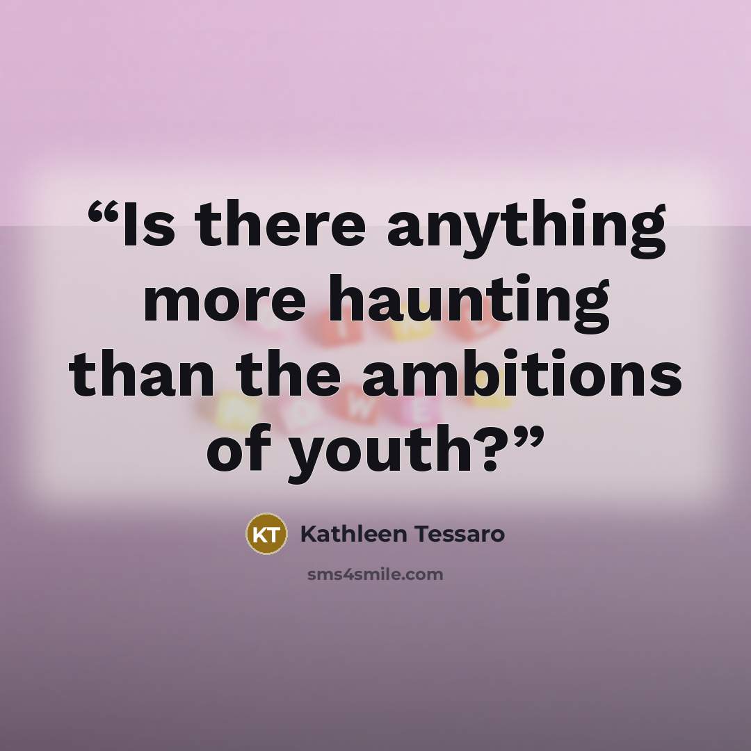 “Is there anything more haunting than the ambitions of youth?” quote by Kathleen Tessaro