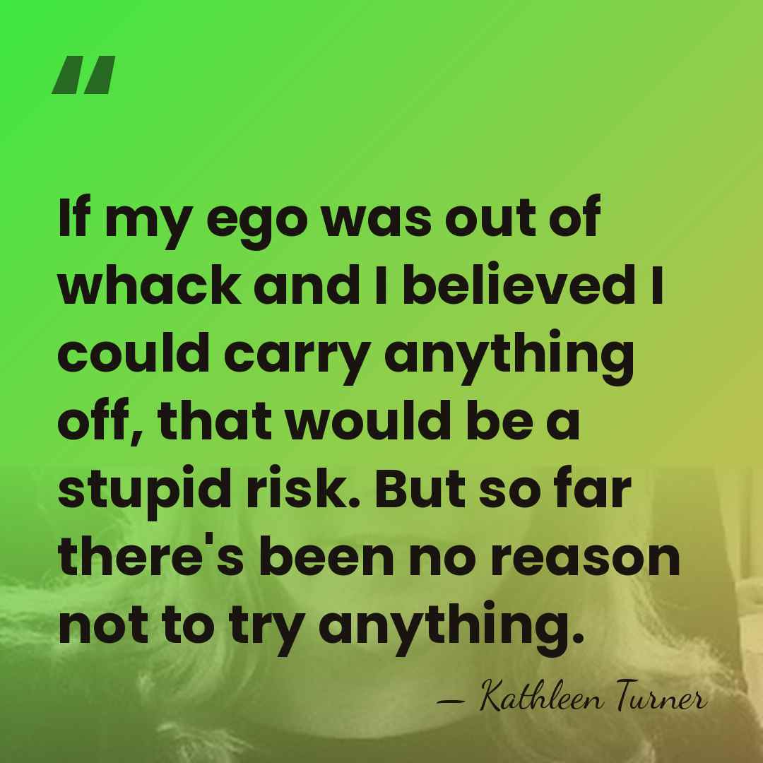 If my ego was out of whack and I believed I could&hellip; - Kathleen Turner