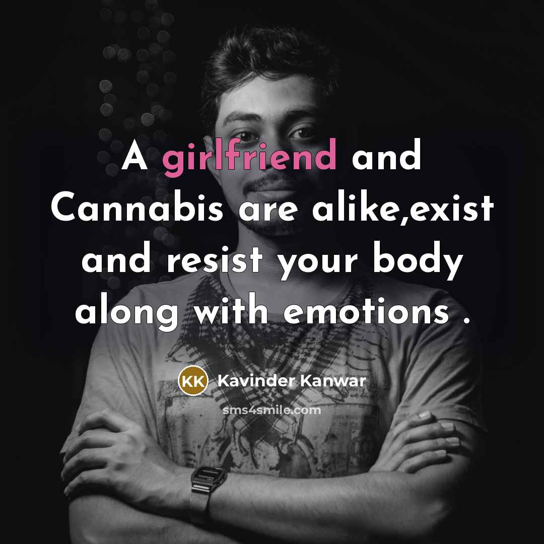 “A girlfriend and Cannabis are alike,exist and resist your body…” quote by Kavinder Kanwar