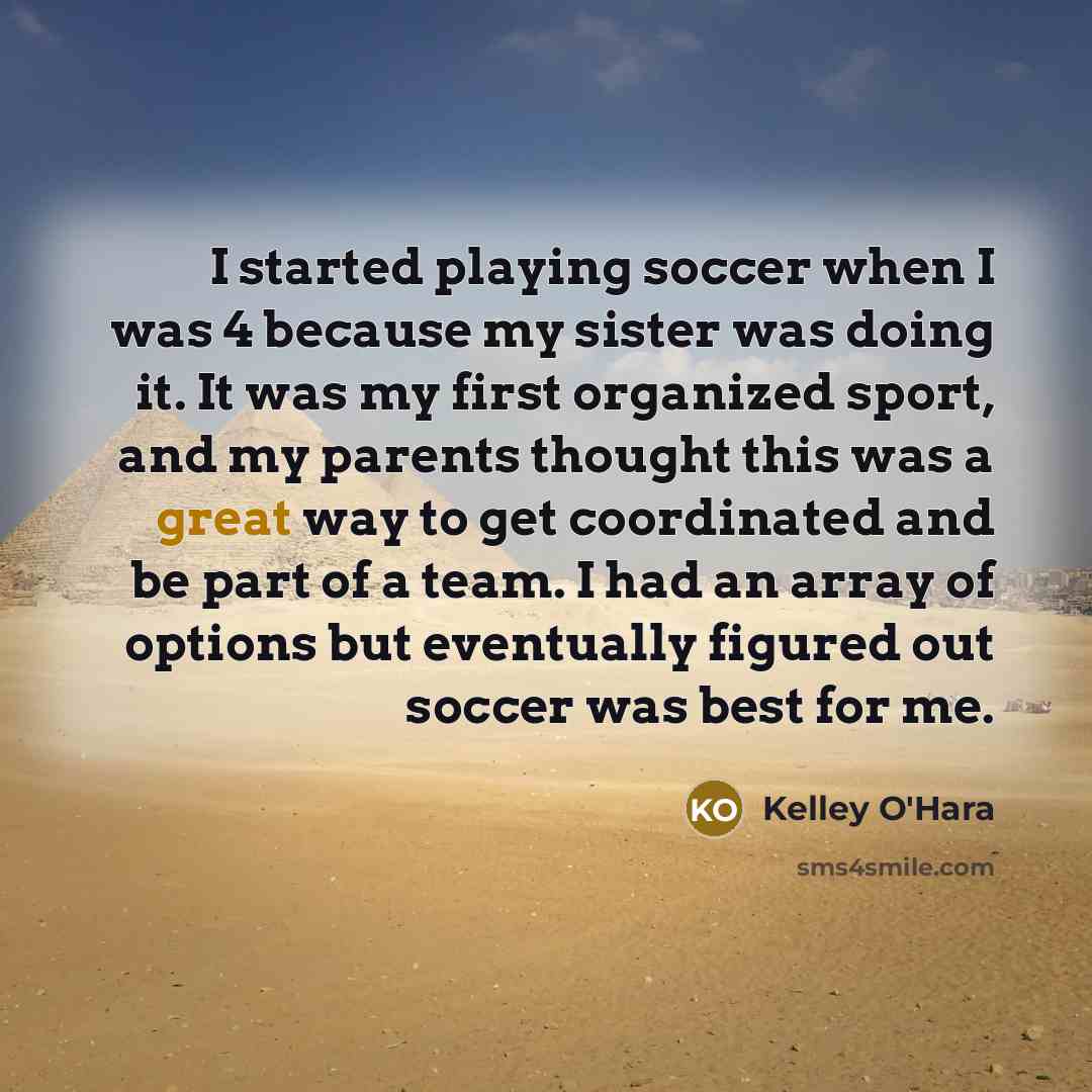 “I started playing soccer when I was 4 because my…” quote by Kelley O'Hara