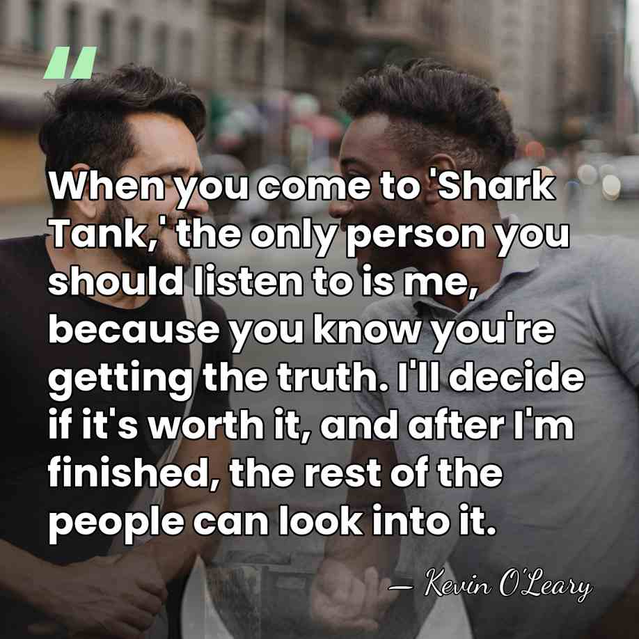 When you come to 'Shark Tank,' the only person you should listen&hellip; - Kevin O'Leary