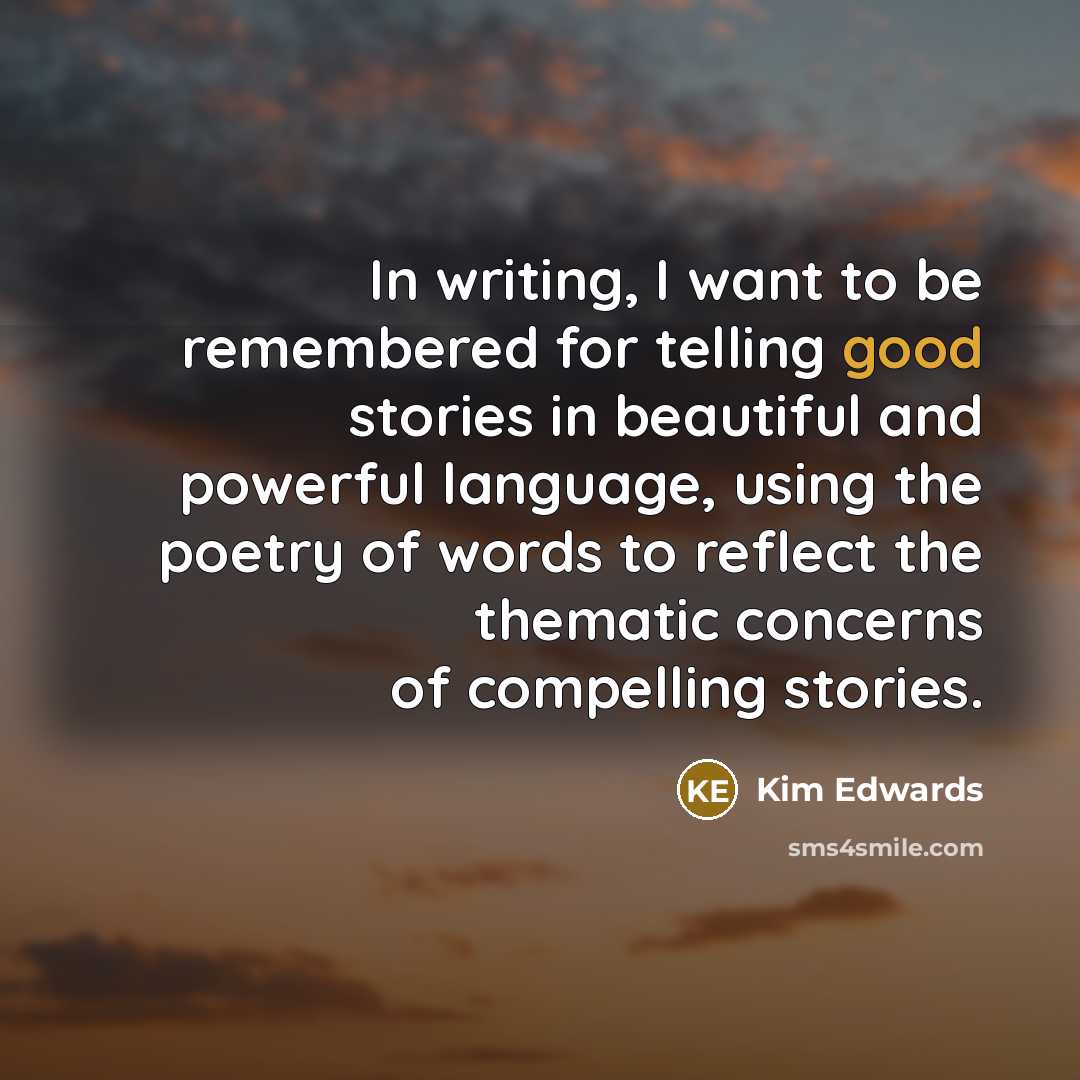 “In writing, I want to be remembered for telling good…” quote by Kim Edwards