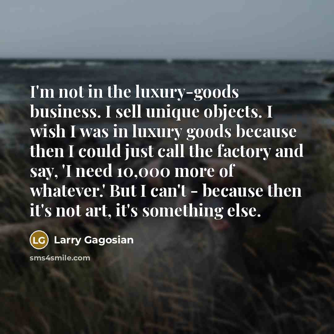 “I'm not in the luxury-goods business. I sell unique objects.…” quote by Larry Gagosian