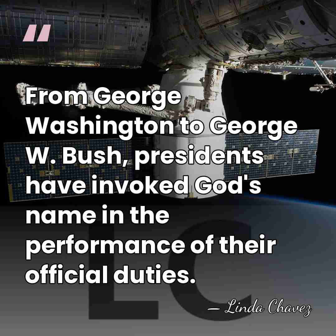 From George Washington to George W. Bush, presidents have invoked God's name&hellip; - Linda Chavez