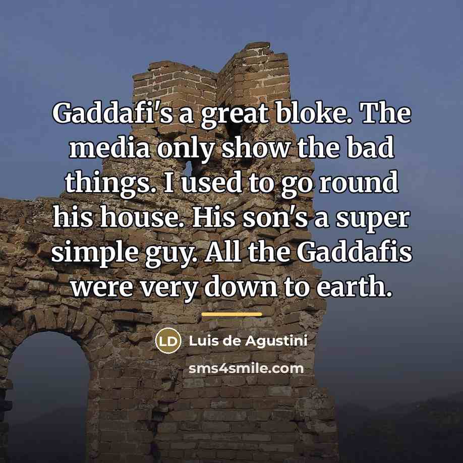 “Gaddafi's a great bloke. The media only show the bad…” quote by Luis de Agustini