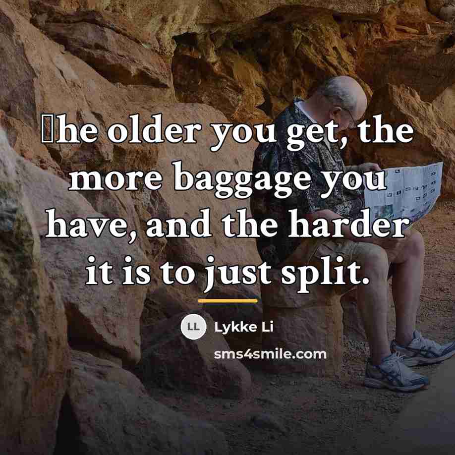 “Еhe older you get, the more baggage you have, and…” quote by Lykke Li