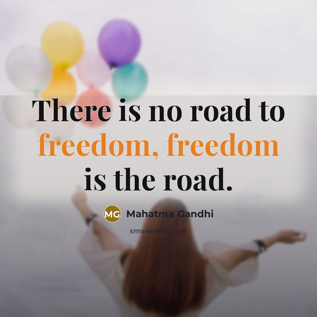 “There is no road to freedom, freedom is the road.…” quote by Mahatma Gandhi