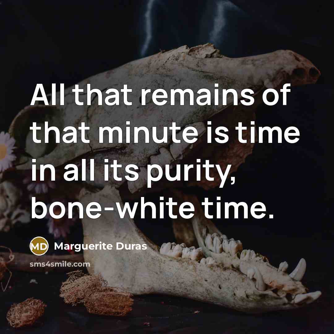 “All that remains of that minute is time in all…” quote by Marguerite Duras