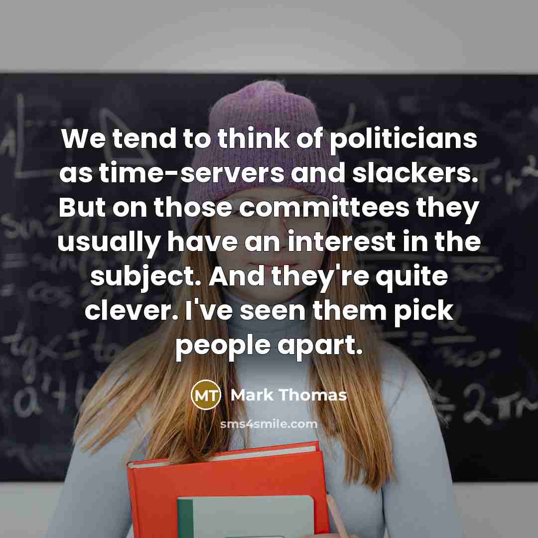“We tend to think of politicians as time-servers and slackers.…” quote by Mark Thomas