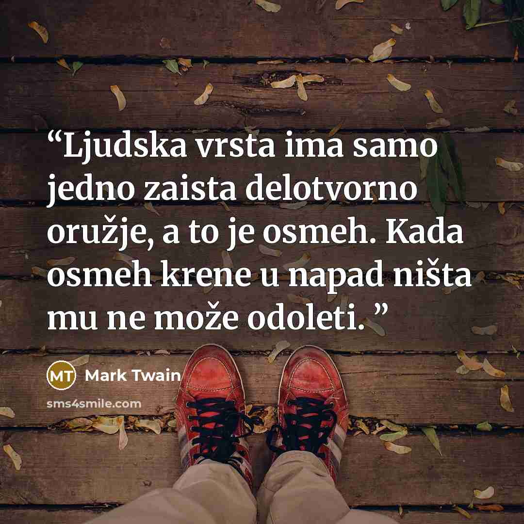 “Ljudska vrsta ima samo jedno zaista delotvorno oružje, a to je osmeh. Kada osmeh krene u napad ništa mu ne može odoleti.” quote by Mark Twain