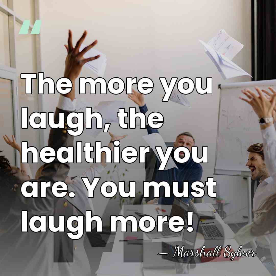 The more you laugh, the healthier you are. You must laugh more! - Marshall Sylver