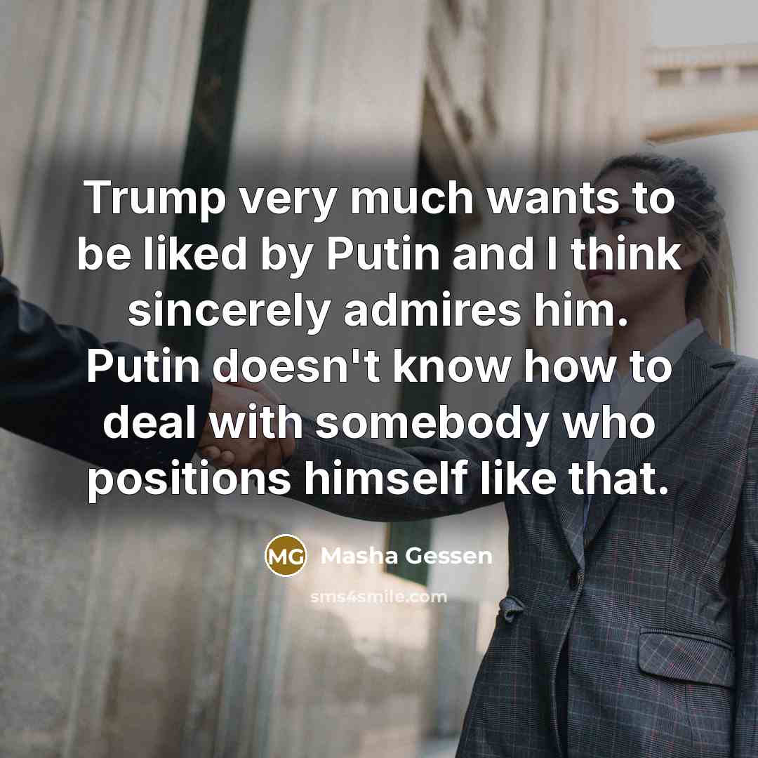 “Trump very much wants to be liked by Putin and…” quote by Masha Gessen