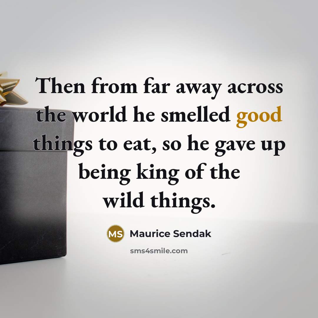“Then from far away across the world he smelled good…” quote by Maurice Sendak