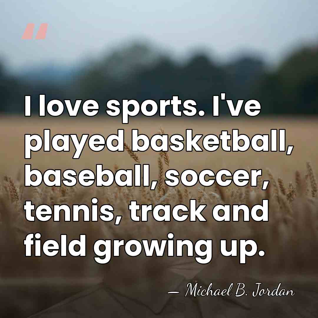 I love sports. I've played basketball, baseball, soccer, tennis, track and field&hellip; - Michael B. Jordan