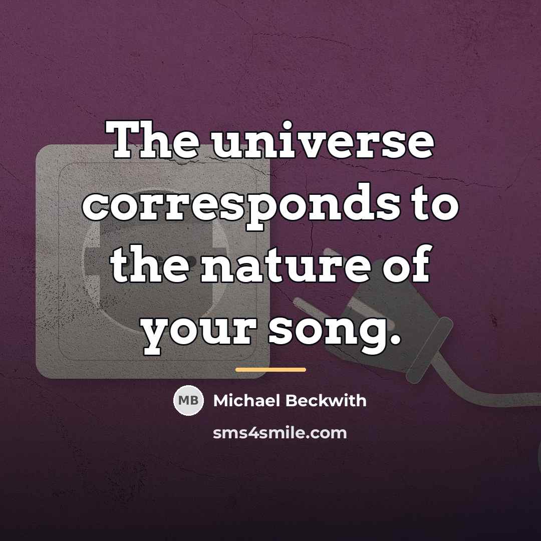 “The universe corresponds to the nature of your song.…” quote by Michael Beckwith