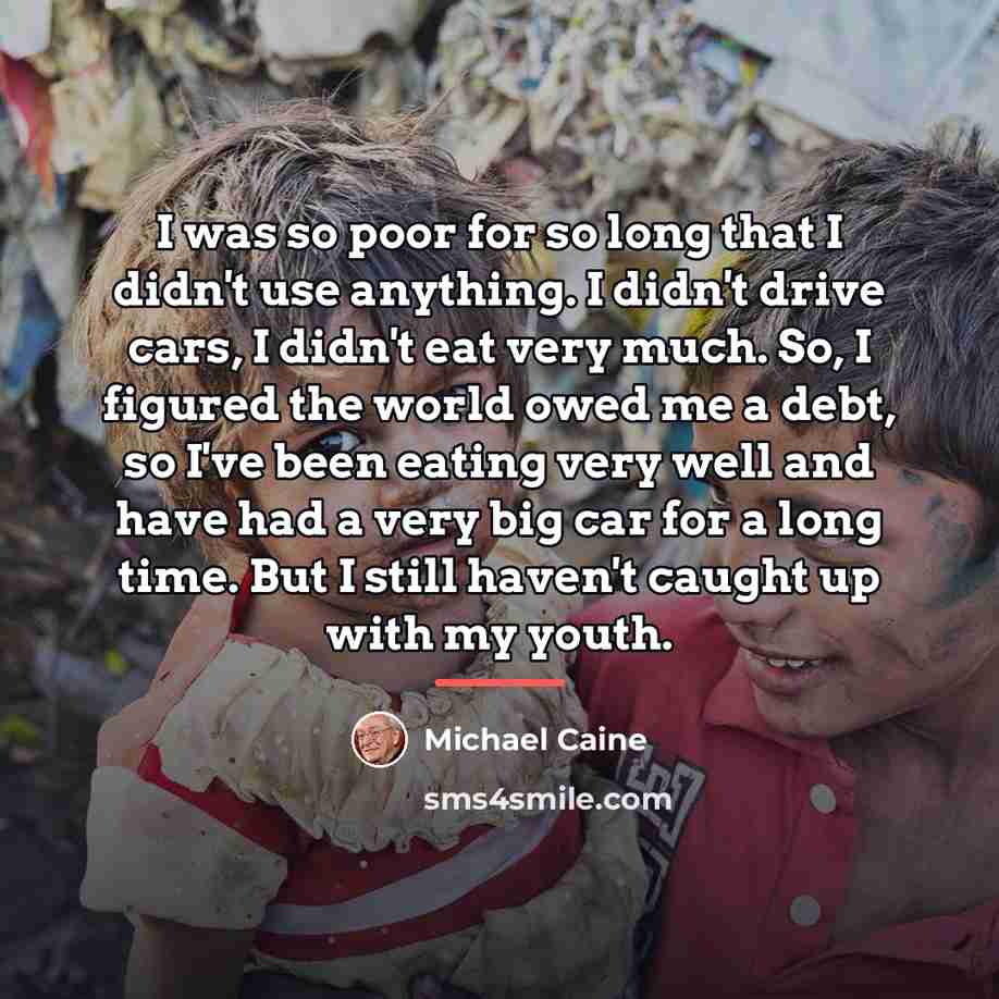 “I was so poor for so long that I didn't…” quote by Michael Caine