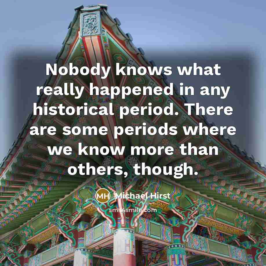 “Nobody knows what really happened in any historical period. There…” quote by Michael Hirst