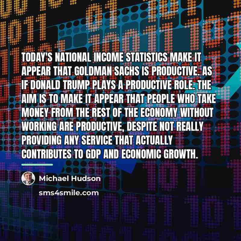 “Today's national income statistics make it appear that Goldman Sachs…” quote by Michael Hudson