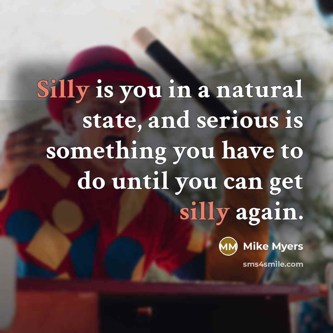 “Silly is you in a natural state, and serious is…” quote by Mike Myers