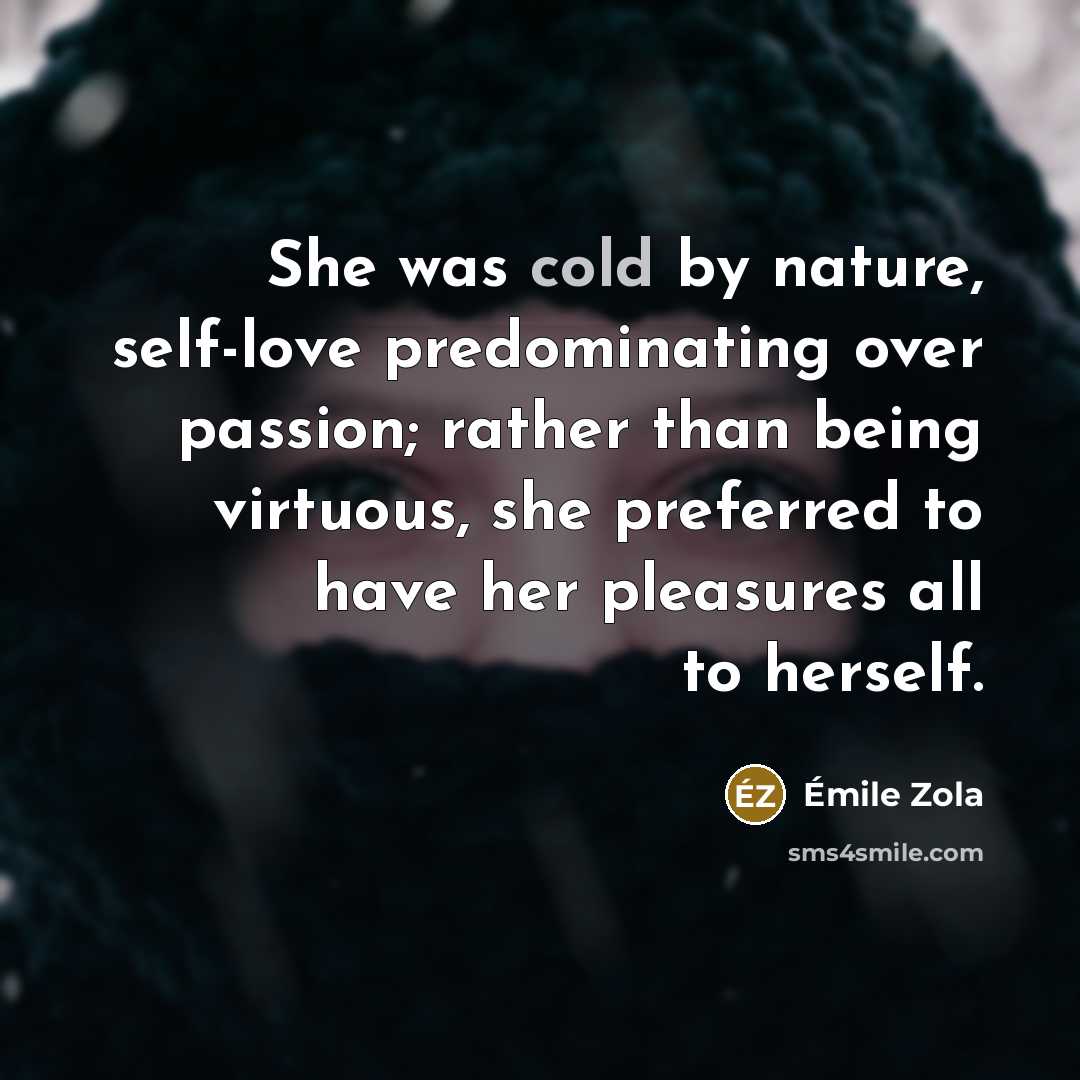 “She was cold by nature, self-love predominating over passion; rather…” quote by Emile Zola