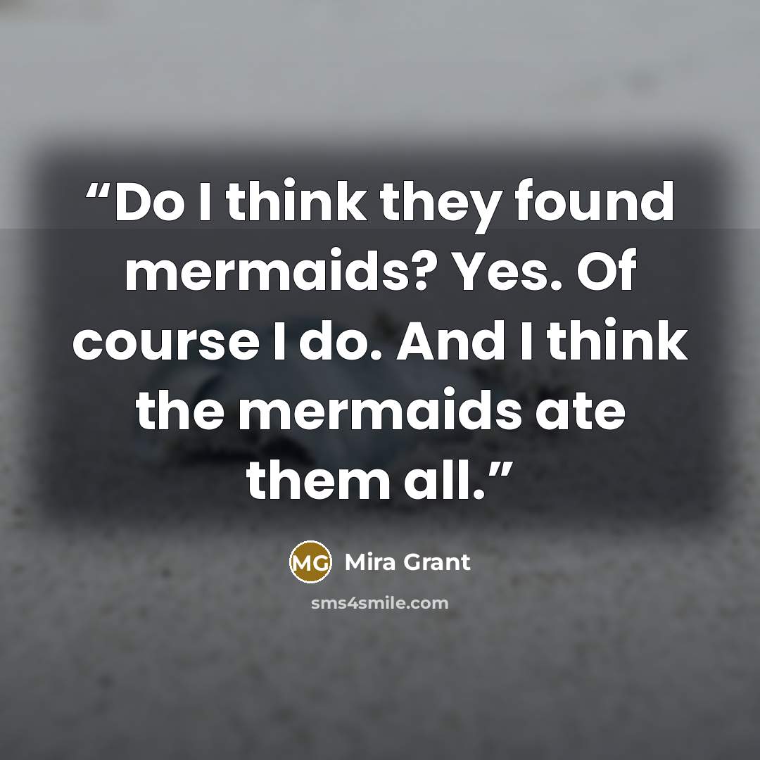 “Do I think they found mermaids? Yes. Of course I do. And I think the mermaids ate them all.” quote by Mira Grant
