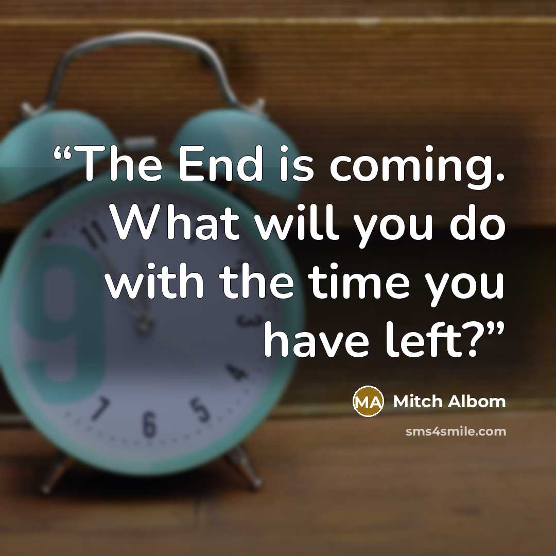“The End is coming. What will you do with the time you have left?” quote by Mitch Albom