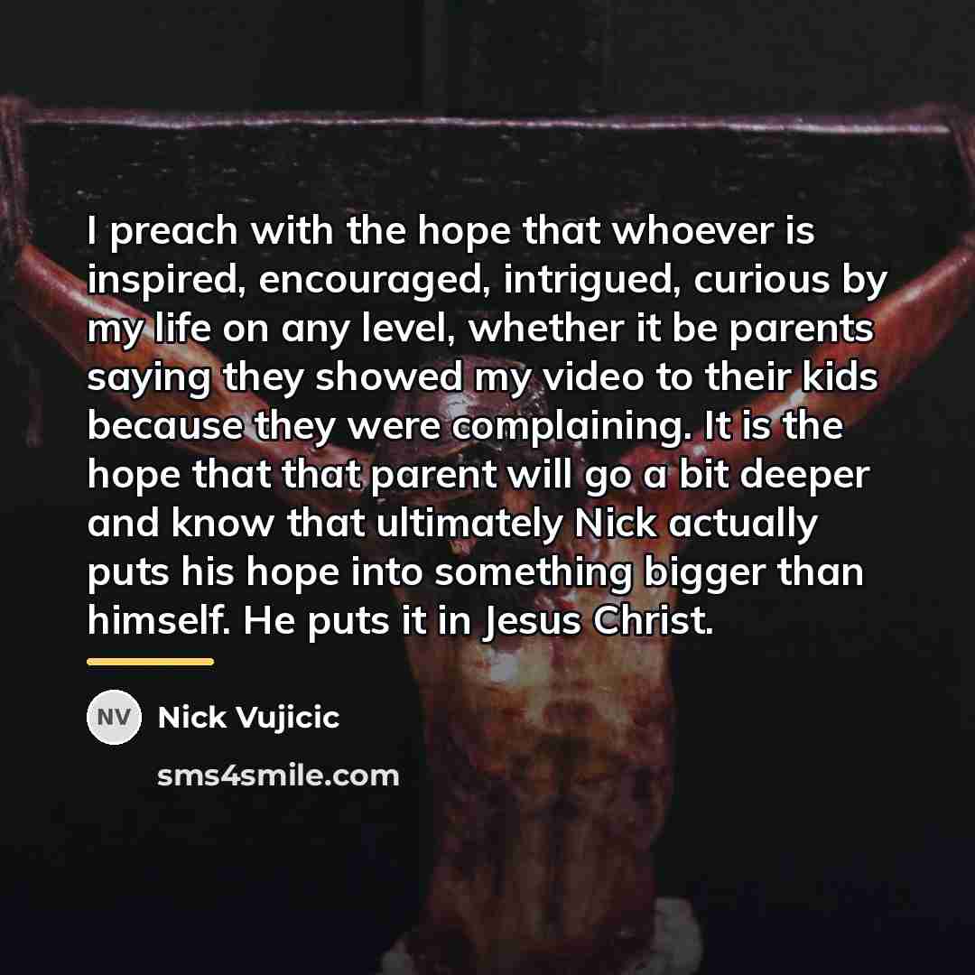 “I preach with the hope that whoever is inspired, encouraged,…” quote by Nick Vujicic