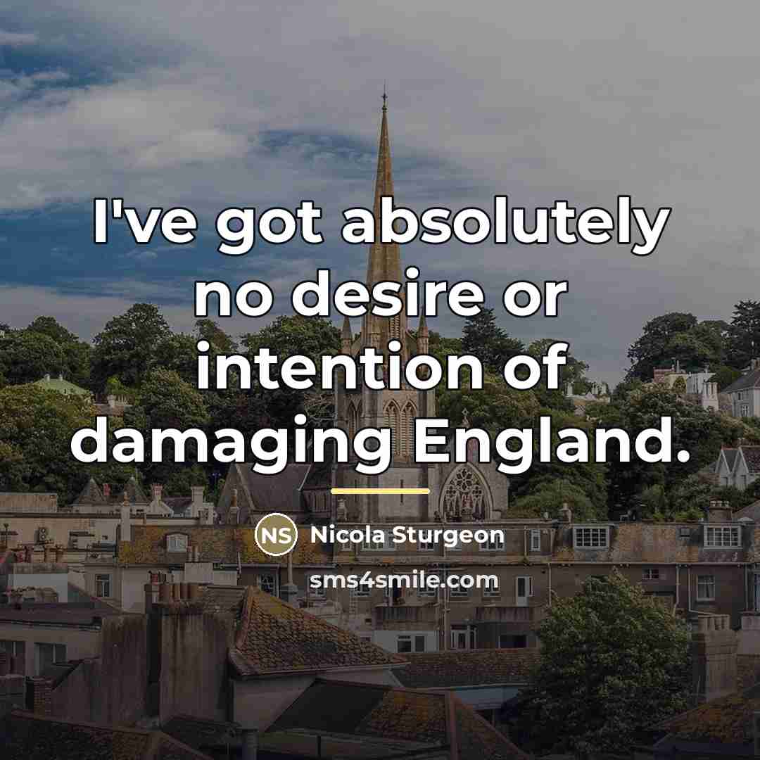 “I've got absolutely no desire or intention of damaging England.…” quote by Nicola Sturgeon