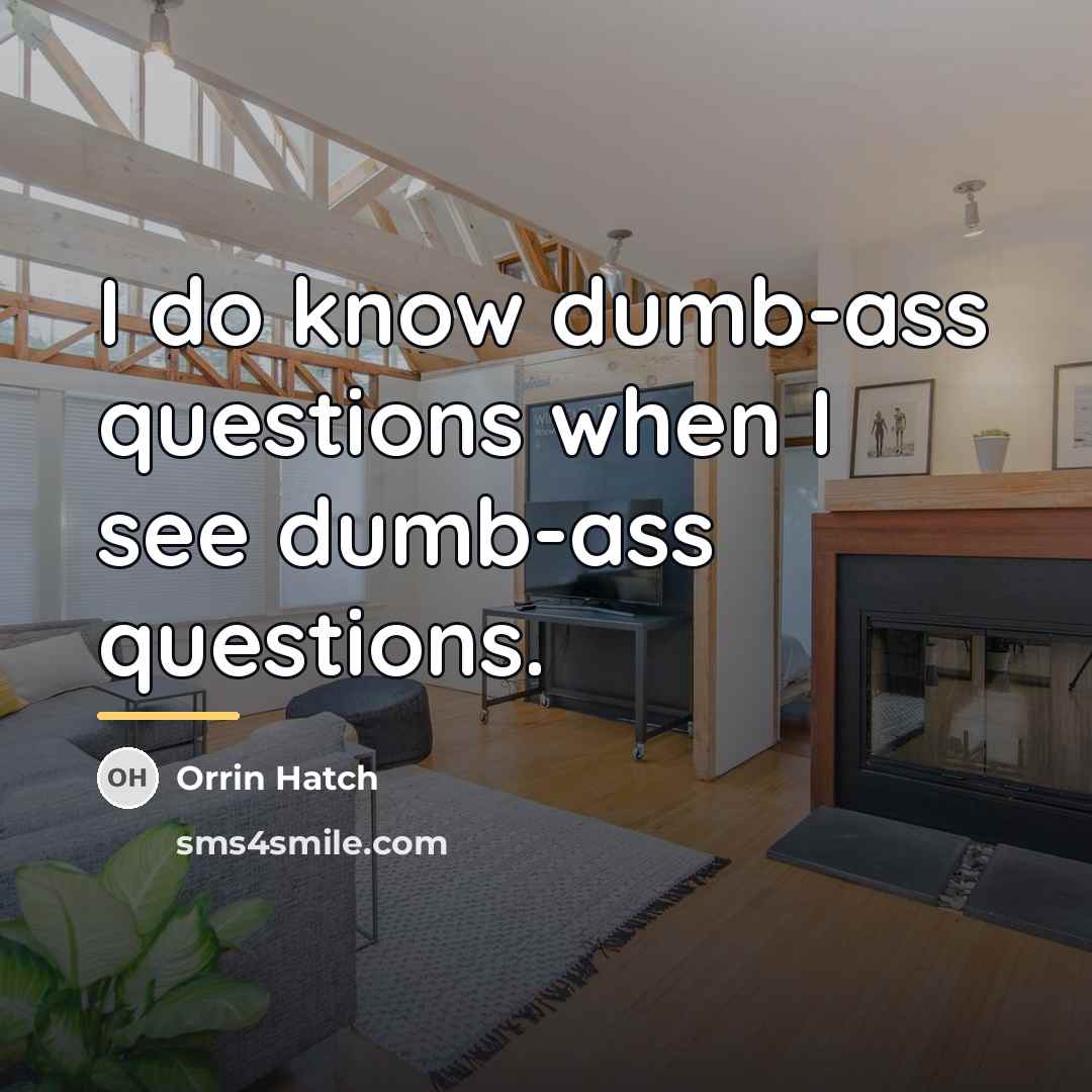 “I do know dumb-ass questions when I see dumb-ass questions.…” quote by Orrin Hatch
