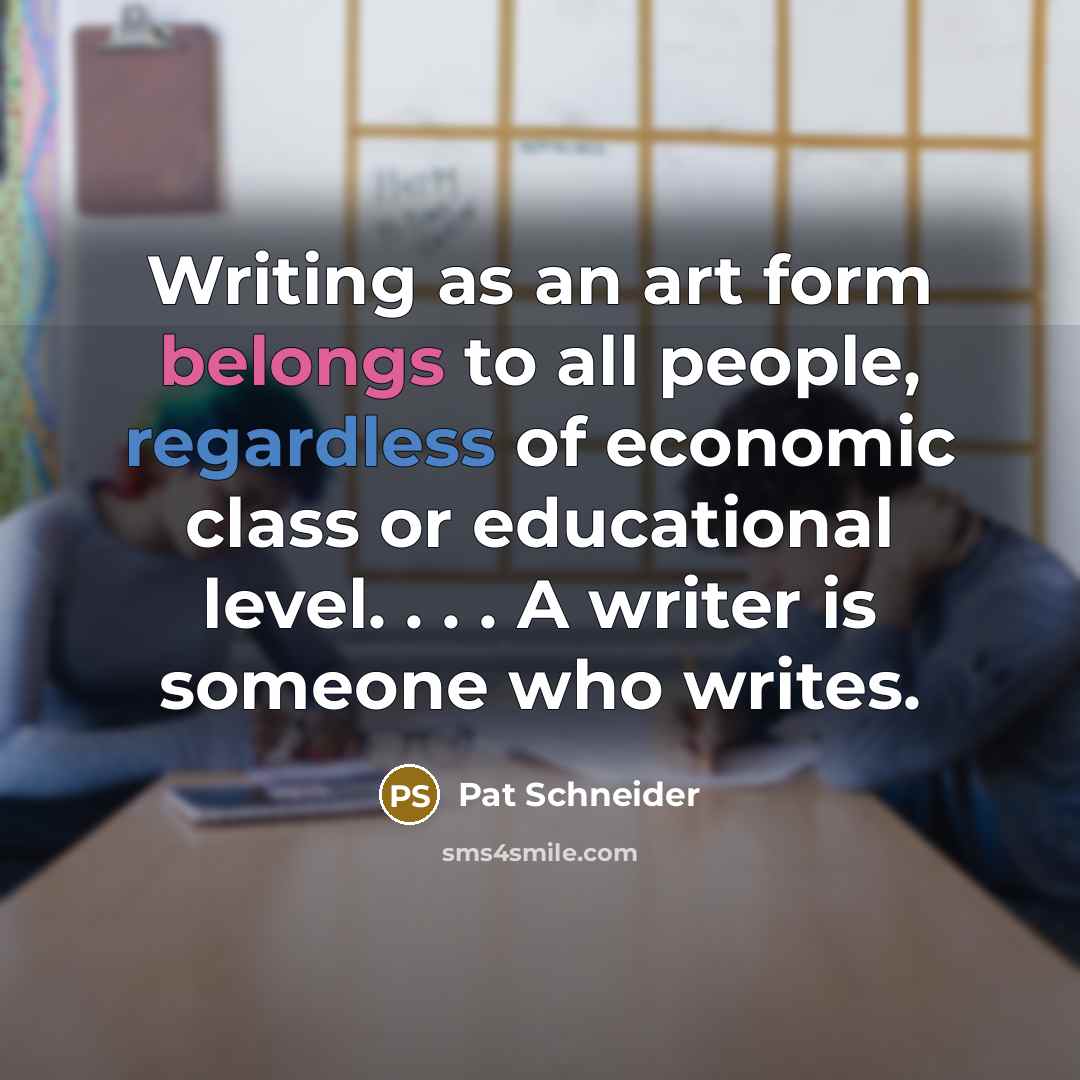 “Writing as an art form belongs to all people, regardless…” quote by Pat Schneider