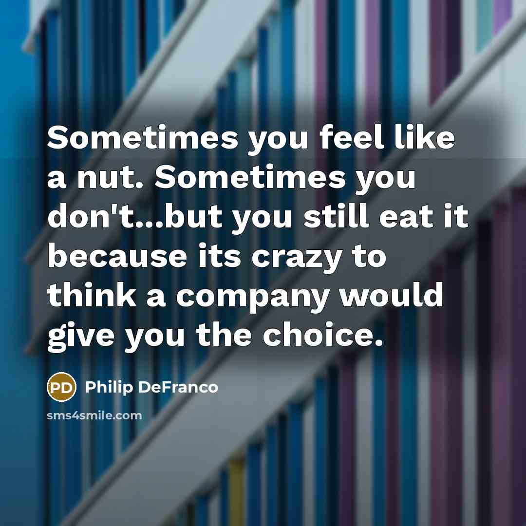 “Sometimes you feel like a nut. Sometimes you don't...but you…” quote by Philip DeFranco