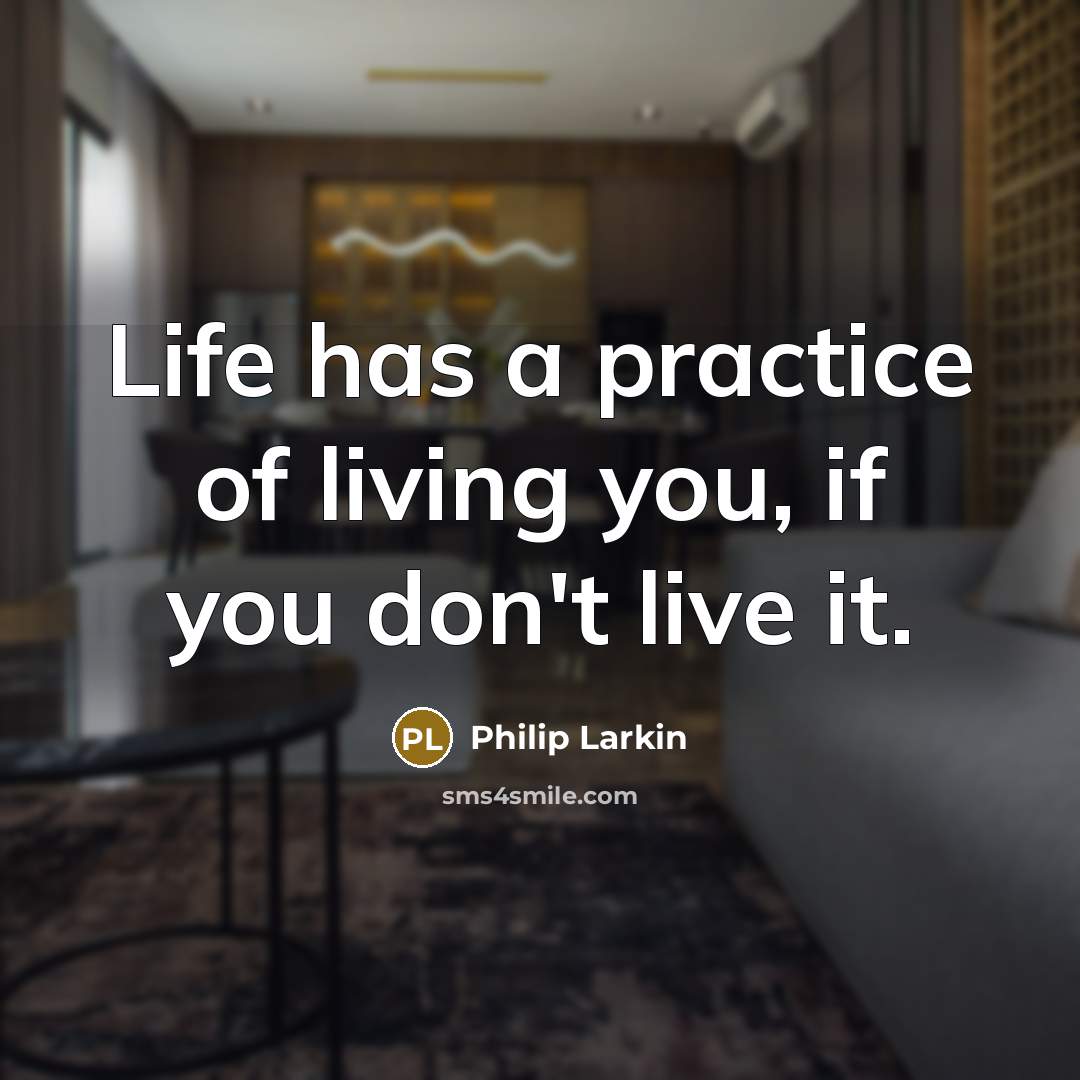 “Life has a practice of living you, if you don't…” quote by Philip Larkin