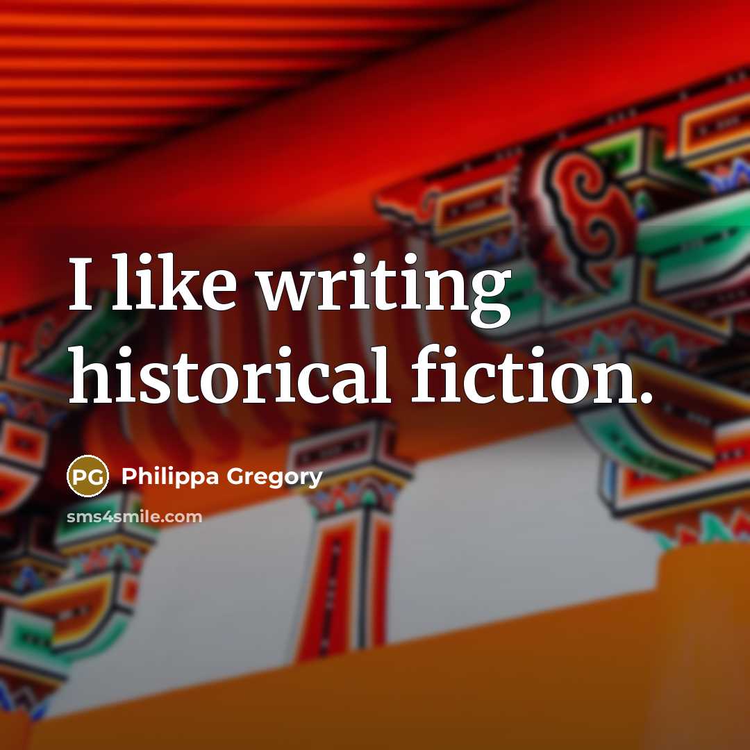 “I like writing historical fiction.…” quote by Philippa Gregory